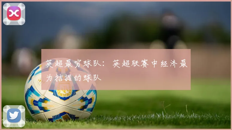 英超最穷球队：英超联赛中经济最为拮据的球队