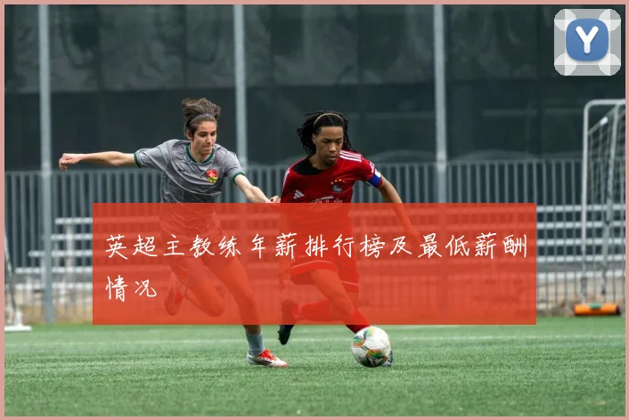 英超主教练年薪排行榜及最低薪酬情况