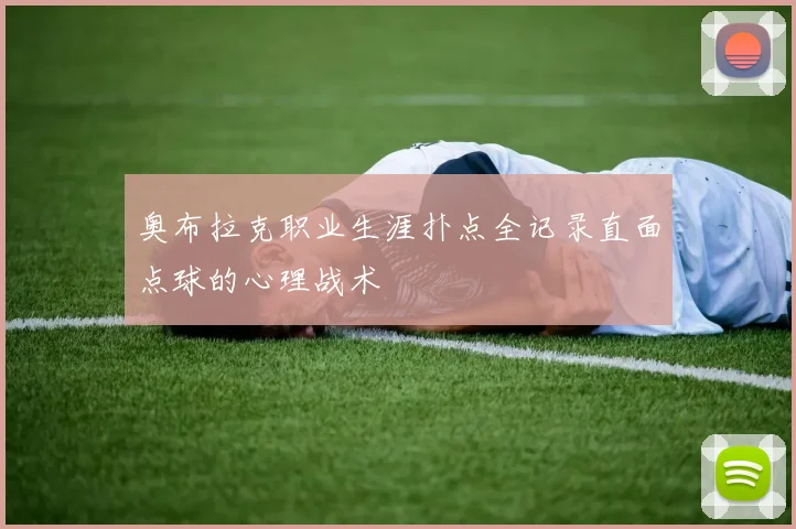 奥布拉克职业生涯扑点全记录直面点球的心理战术