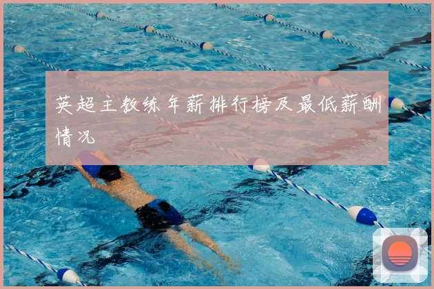 英超主教练年薪排行榜及最低薪酬情况