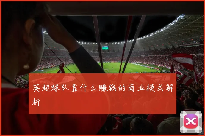 英超球队靠什么赚钱的商业模式解析