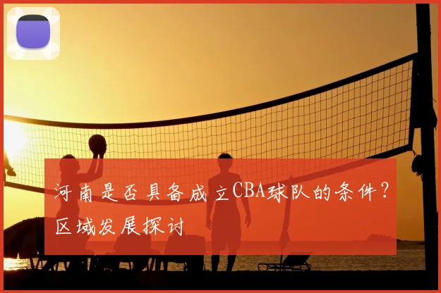 河南是否具备成立CBA球队的条件？区域发展探讨